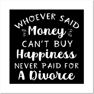 Whoever Said Money Can't Buy Happiness Never Paid For A Divorce Posters and Art